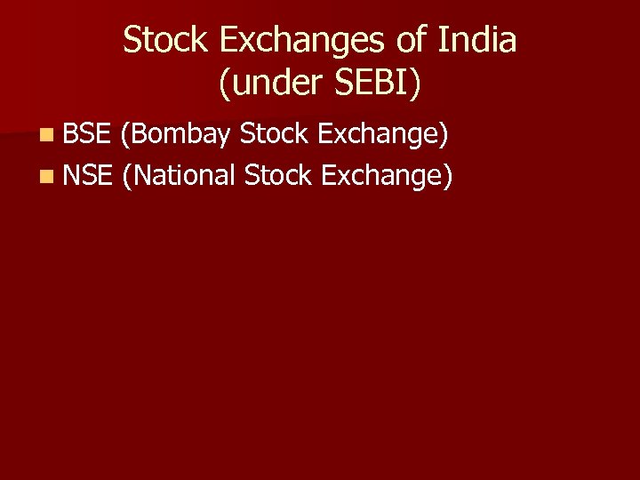 Stock Exchanges of India (under SEBI) n BSE (Bombay Stock Exchange) n NSE (National