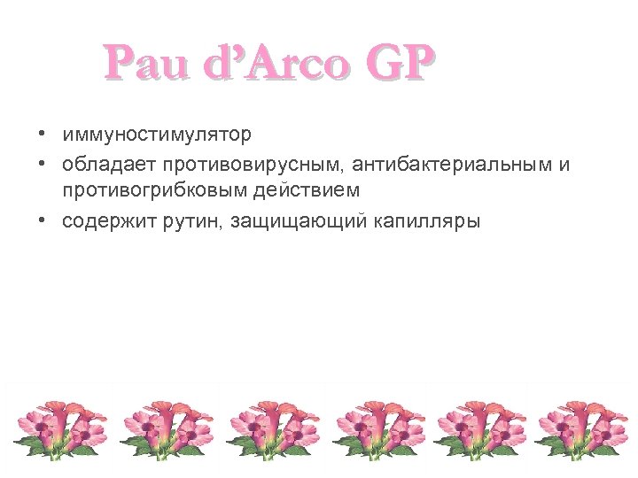 Pau d’Arco GP • иммуностимулятор • обладает противовирусным, антибактериальным и противогрибковым действием • содержит