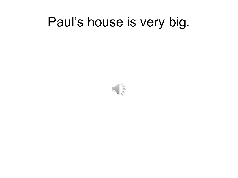 Paul’s house is very big. 