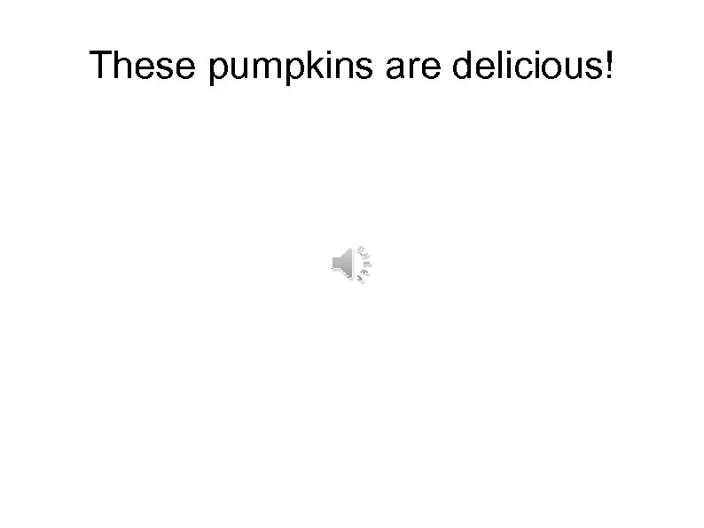 These pumpkins are delicious! 