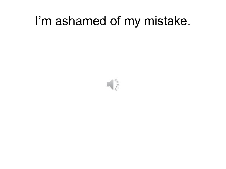 I’m ashamed of my mistake. 