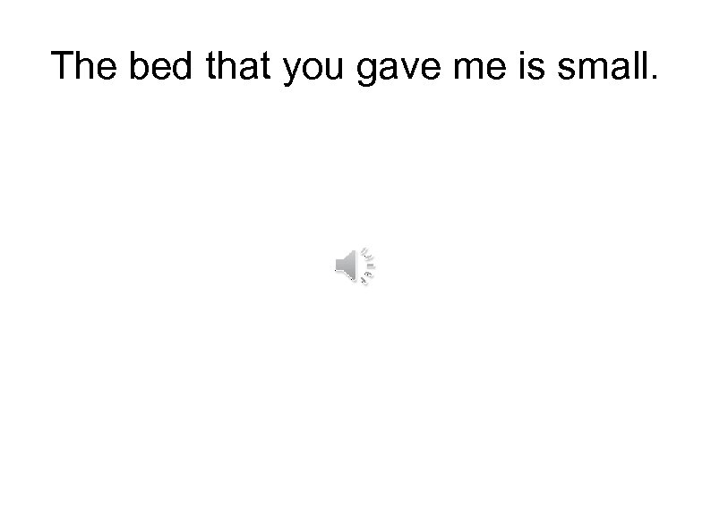 The bed that you gave me is small. 