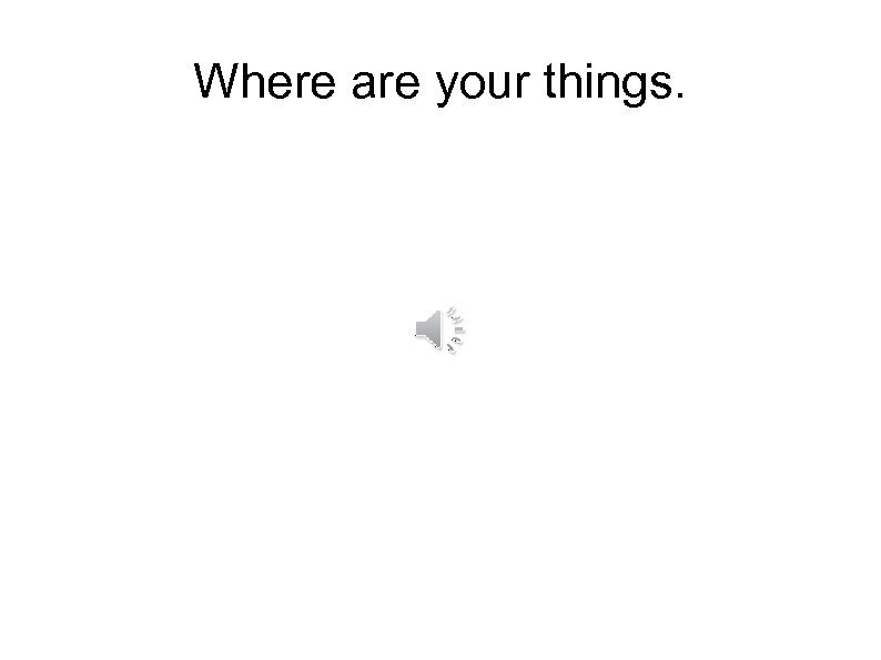 Where are your things. 