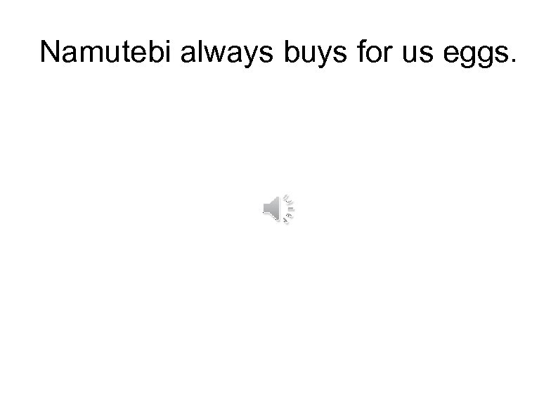 Namutebi always buys for us eggs. 