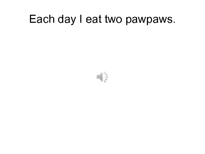 Each day I eat two pawpaws. 