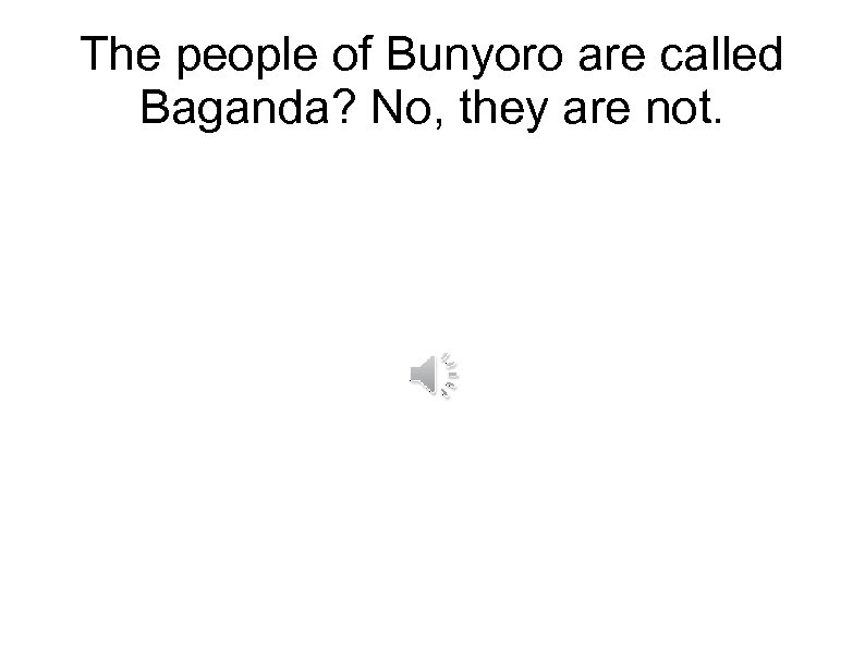 The people of Bunyoro are called Baganda? No, they are not. 