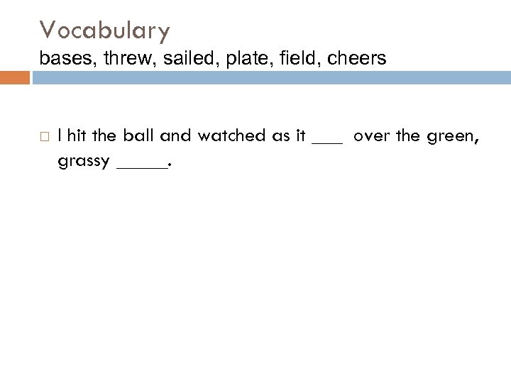 Vocabulary bases, threw, sailed, plate, field, cheers I hit the ball and watched as