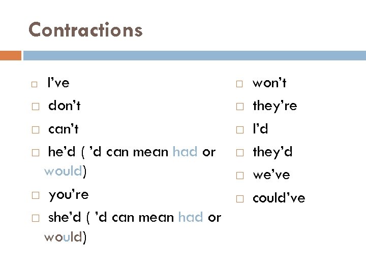 Contractions I’ve don’t can’t he’d ( ’d can mean had or would) you’re she’d