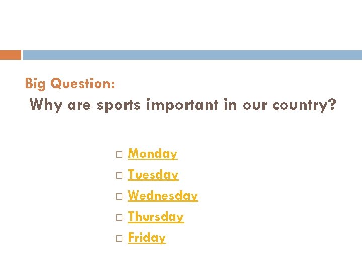Big Question: Why are sports important in our country? Monday Tuesday Wednesday Thursday Friday