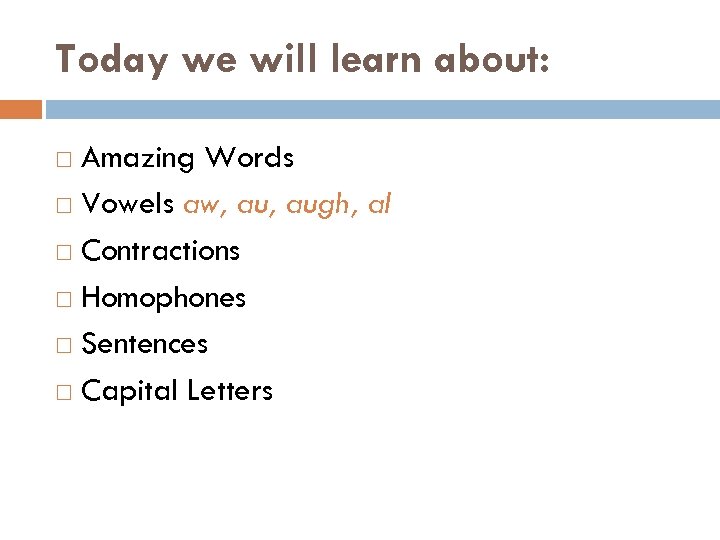 Today we will learn about: Amazing Words Vowels aw, augh, al Contractions Homophones Sentences