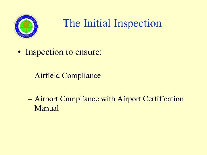 The Initial Inspection • Inspection to ensure: – Airfield Compliance – Airport Compliance with