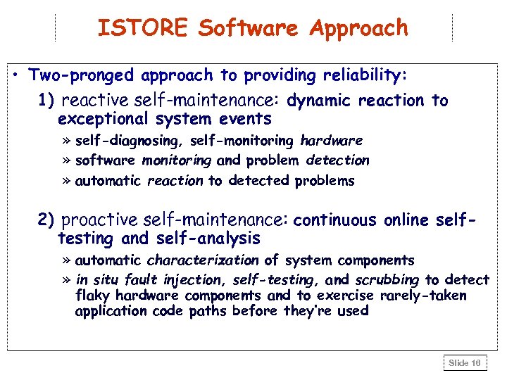 ISTORE Software Approach • Two-pronged approach to providing reliability: 1) reactive self-maintenance: dynamic reaction