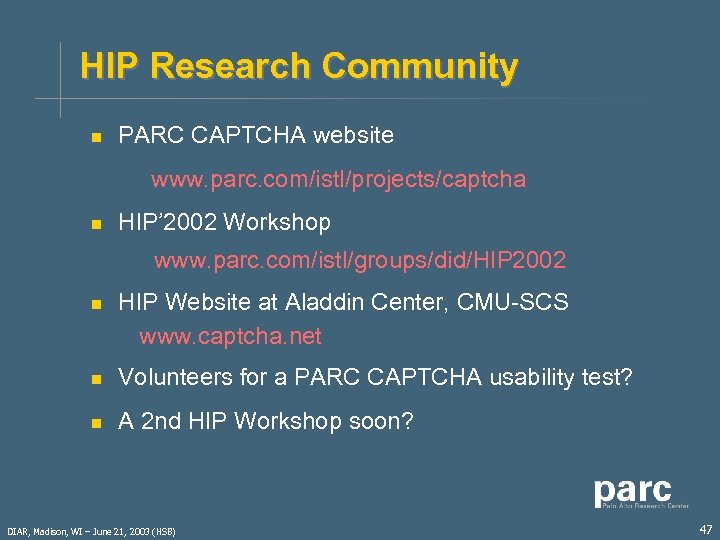 HIP Research Community n PARC CAPTCHA website www. parc. com/istl/projects/captcha n HIP’ 2002 Workshop