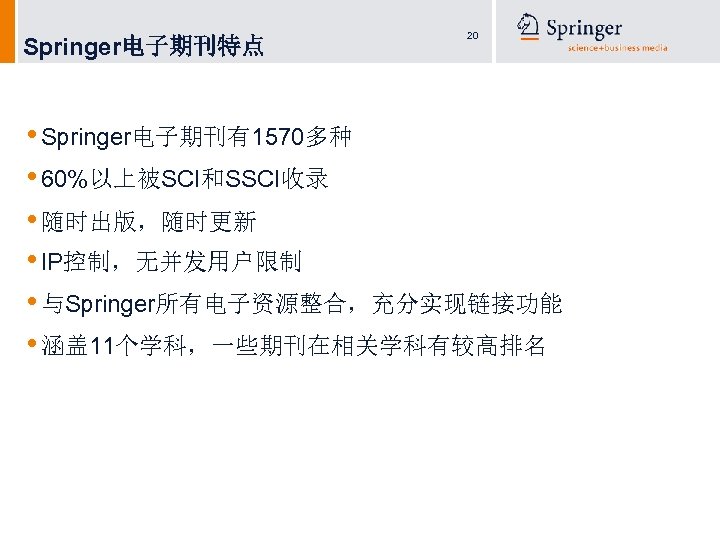Springer电子期刊特点 20 • Springer电子期刊有1570多种 • 60%以上被SCI和SSCI收录 • 随时出版，随时更新 • IP控制，无并发用户限制 • 与Springer所有电子资源整合，充分实现链接功能 • 涵盖