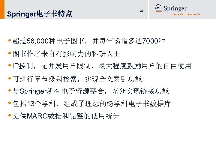 Springer电子书特点 26 • 超过56, 000种电子图书，并每年递增多达 7000种 • 图书作者来自有影响力的科研人士 • IP控制，无并发用户限制，最大程度鼓励用户的自由使用 • 可进行章节级别检索，实现全文索引功能 • 与Springer所有电子资源整合，充分实现链接功能
