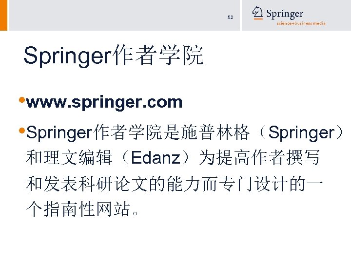 52 Springer作者学院 • www. springer. com • Springer作者学院是施普林格（Springer） 和理文编辑（Edanz）为提高作者撰写 和发表科研论文的能力而专门设计的一 个指南性网站。 