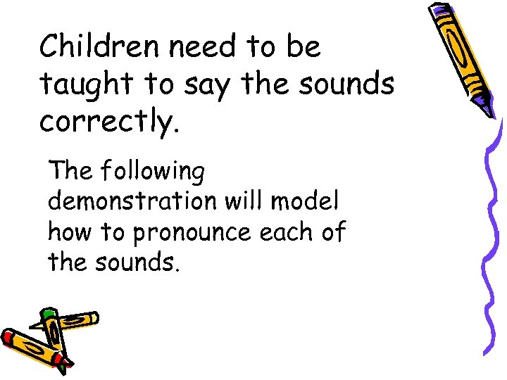 Children need to be taught to say the sounds correctly. The following demonstration will