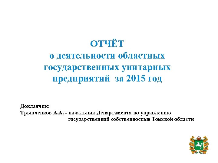 ОТЧЁТ о деятельности областных государственных унитарных предприятий за 2015 год Докладчик: Трынченков А. А.