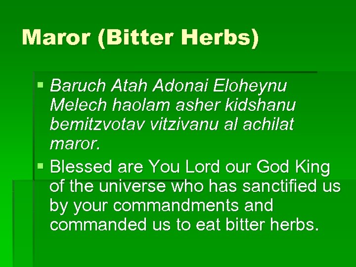 Maror (Bitter Herbs) § Baruch Atah Adonai Eloheynu Melech haolam asher kidshanu bemitzvotav vitzivanu