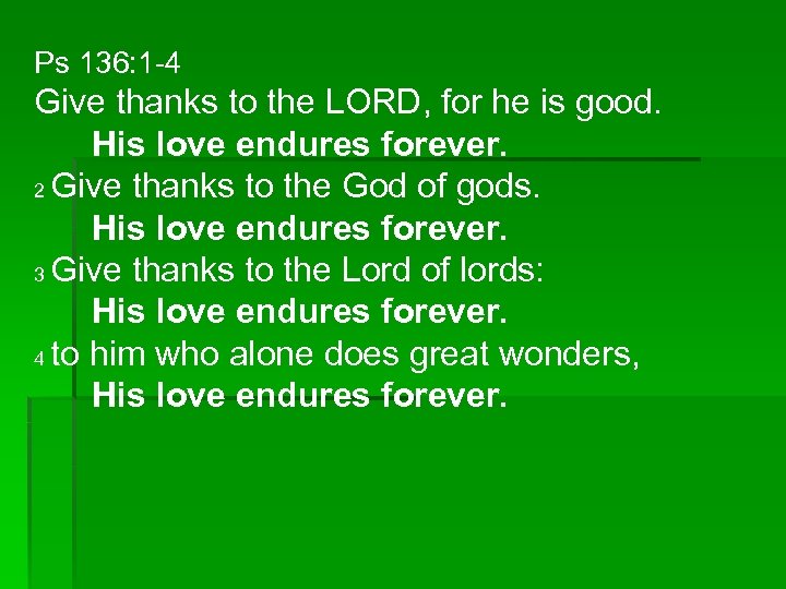 Ps 136: 1 -4 Give thanks to the LORD, for he is good. His