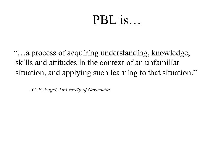 PBL is… “…a process of acquiring understanding, knowledge, skills and attitudes in the context