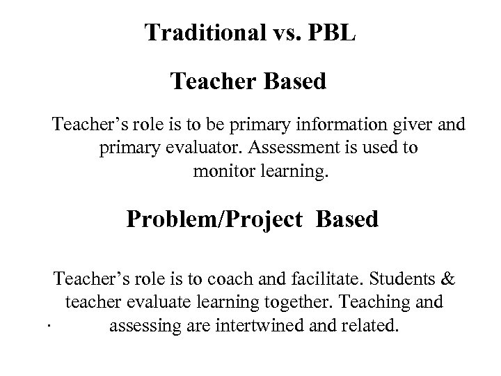 Traditional vs. PBL Teacher Based Teacher’s role is to be primary information giver and