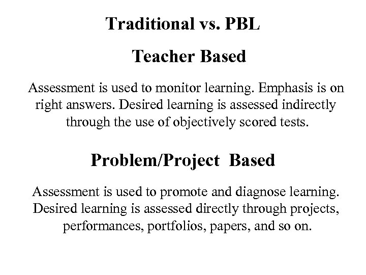 Traditional vs. PBL Teacher Based Assessment is used to monitor learning. Emphasis is on