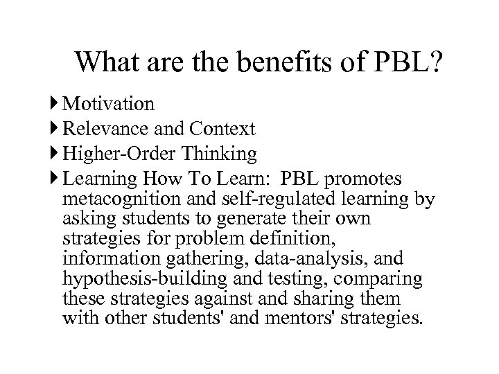 What are the benefits of PBL? Motivation Relevance and Context Higher-Order Thinking Learning How