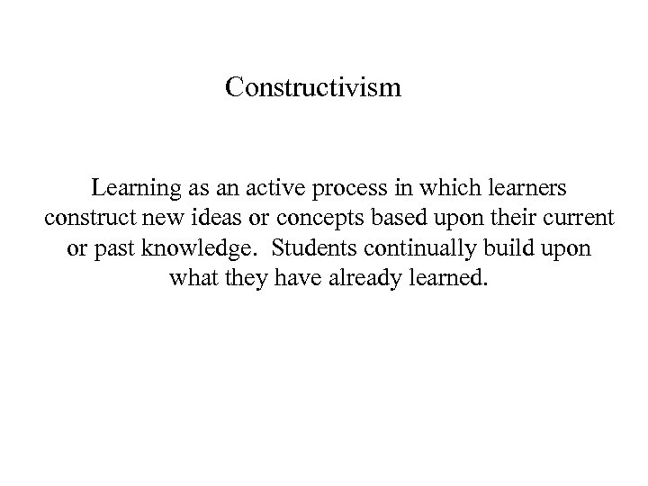 Constructivism Learning as an active process in which learners construct new ideas or concepts