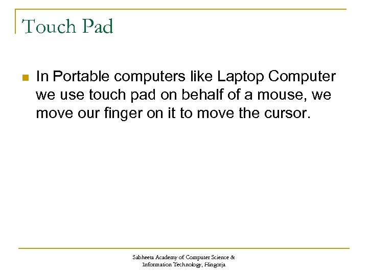 Touch Pad n In Portable computers like Laptop Computer we use touch pad on