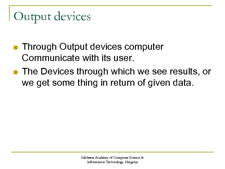 Output devices n n Through Output devices computer Communicate with its user. The Devices