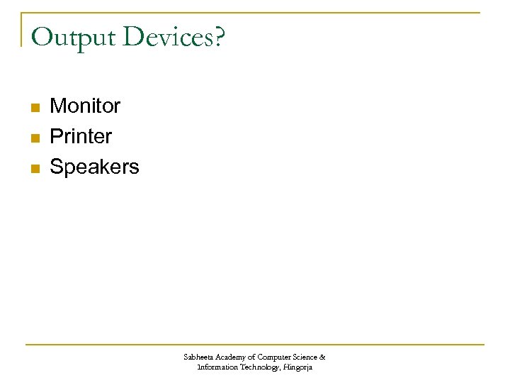 Output Devices? n n n Monitor Printer Speakers Sabheeta Academy of Computer Science &