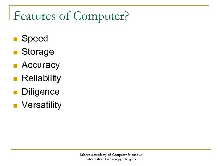 Features of Computer? n n n Speed Storage Accuracy Reliability Diligence Versatility Sabheeta Academy