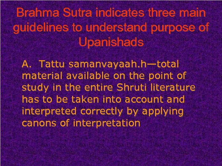 Brahma Sutra indicates three main guidelines to understand purpose of Upanishads A. Tattu samanvayaah.