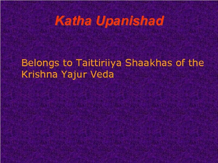 Katha Upanishad Belongs to Taittiriiya Shaakhas of the Krishna Yajur Veda 