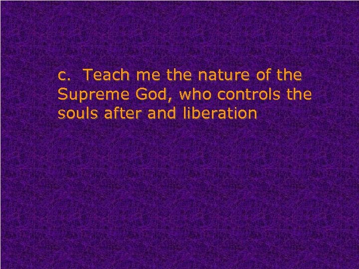 c. Teach me the nature of the Supreme God, who controls the souls after