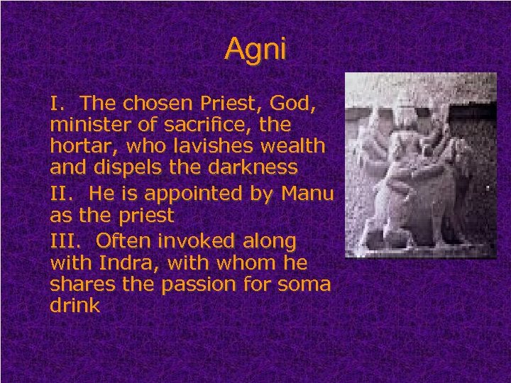 Agni I. The chosen Priest, God, minister of sacrifice, the hortar, who lavishes wealth