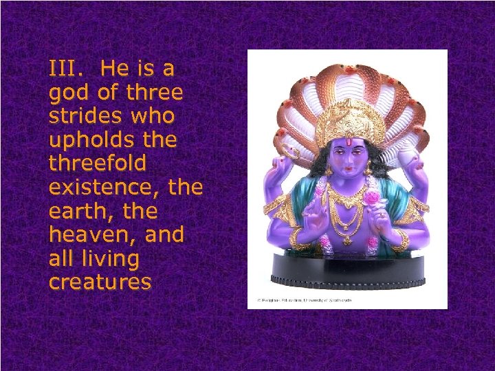 III. He is a god of three strides who upholds the threefold existence, the