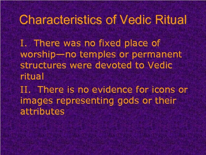 Characteristics of Vedic Ritual I. There was no fixed place of worship—no temples or