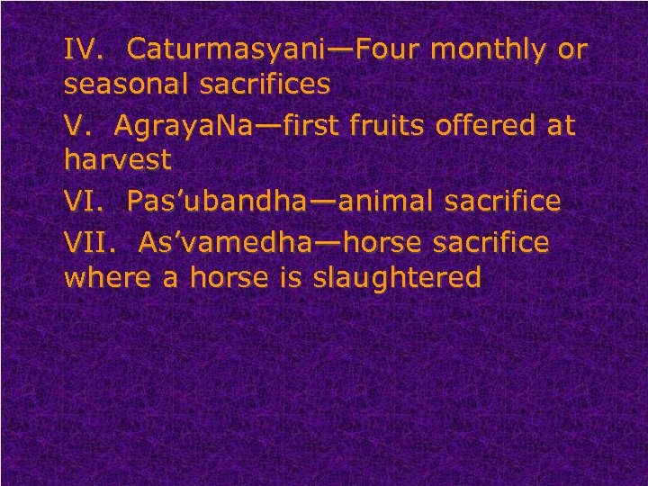 IV. Caturmasyani—Four monthly or seasonal sacrifices V. Agraya. Na—first fruits offered at harvest VI.