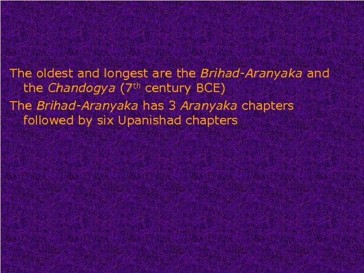 The oldest and longest are the Brihad-Aranyaka and the Chandogya (7 th century BCE)