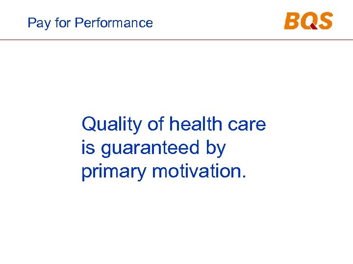 Pay for Performance Quality of health care is guaranteed by primary motivation. 