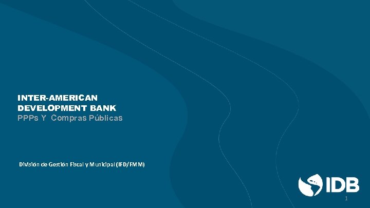 INTER-AMERICAN DEVELOPMENT BANK PPPs Y Compras Públicas División de Gestión Fiscal y Municipal (IFD/FMM)
