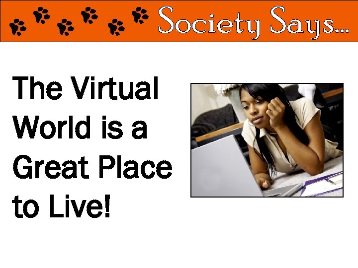 The Virtual World is a Great Place to Live! 