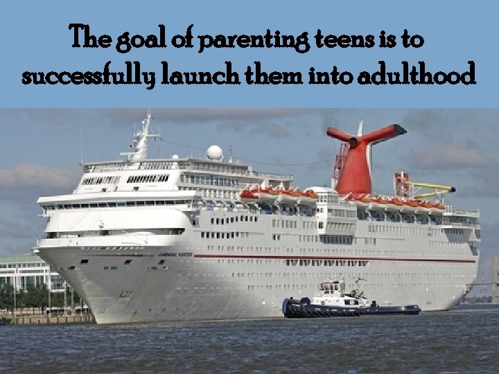 The goal of parenting teens is to successfully launch them into adulthood 