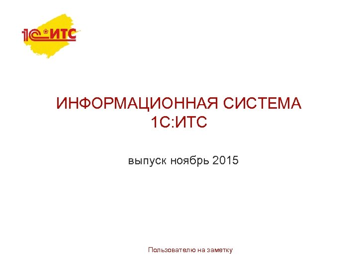 ИНФОРМАЦИОННАЯ СИСТЕМА 1 С: ИТС выпуск ноябрь 2015 Пользователю на заметку 