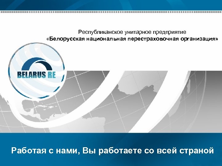 Республиканское унитарное предприятие «Белорусская национальная перестраховочная организация» Работая с нами, Вы работаете со всей