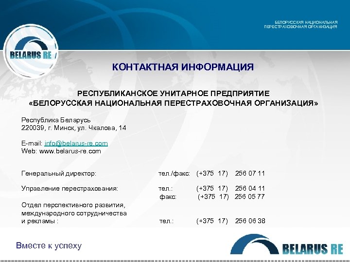 БЕЛОРУССКАЯ НАЦИОНАЛЬНАЯ ПЕРЕСТРАХОВОЧНАЯ ОРГАНИЗАЦИЯ КОНТАКТНАЯ ИНФОРМАЦИЯ РЕСПУБЛИКАНСКОЕ УНИТАРНОЕ ПРЕДПРИЯТИЕ «БЕЛОРУССКАЯ НАЦИОНАЛЬНАЯ ПЕРЕСТРАХОВОЧНАЯ ОРГАНИЗАЦИЯ» Республика