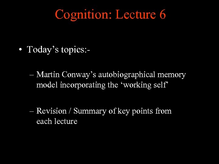 Cognition: Lecture 6 • Today’s topics: – Martin Conway’s autobiographical memory model incorporating the