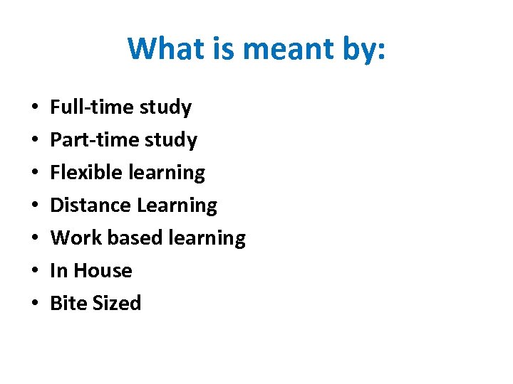 What is meant by: • • Full-time study Part-time study Flexible learning Distance Learning